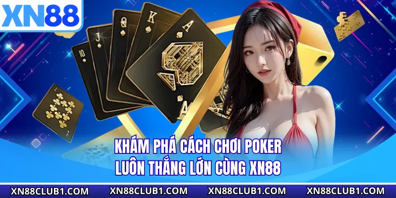 Khám Phá Cách Chơi Poker Luôn Thắng Lớn Cùng XN88